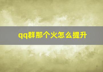 qq群那个火怎么提升