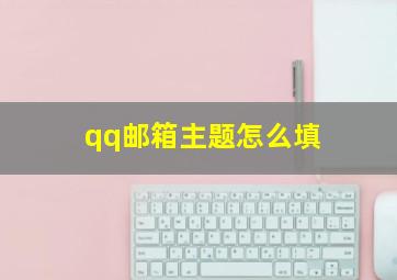 qq邮箱主题怎么填