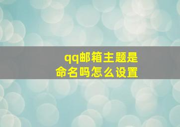 qq邮箱主题是命名吗怎么设置