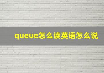 queue怎么读英语怎么说