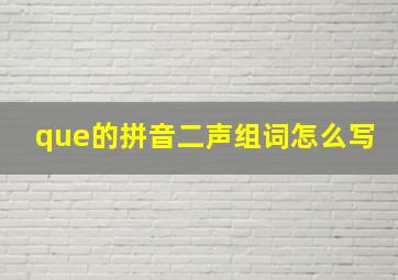 que的拼音二声组词怎么写