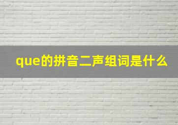 que的拼音二声组词是什么