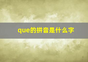 que的拼音是什么字