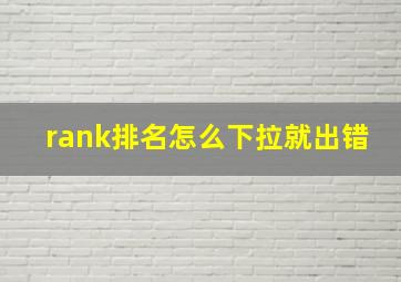 rank排名怎么下拉就出错