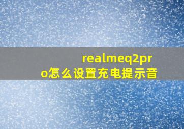 realmeq2pro怎么设置充电提示音