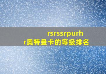 rsrssrpurhr奥特曼卡的等级排名