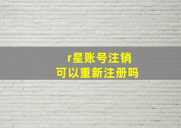 r星账号注销可以重新注册吗