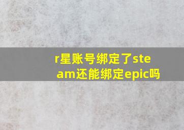 r星账号绑定了steam还能绑定epic吗