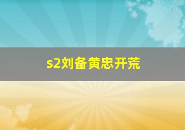 s2刘备黄忠开荒