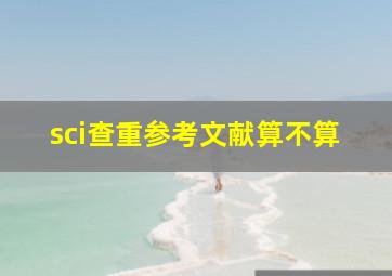 sci查重参考文献算不算