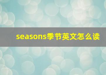 seasons季节英文怎么读