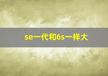 se一代和6s一样大