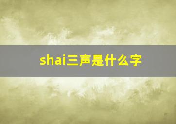 shai三声是什么字