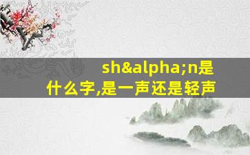 shαn是什么字,是一声还是轻声