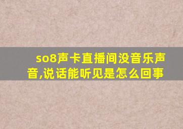 so8声卡直播间没音乐声音,说话能听见是怎么回事