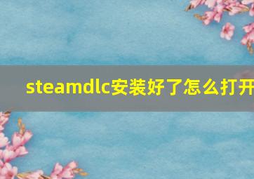 steamdlc安装好了怎么打开