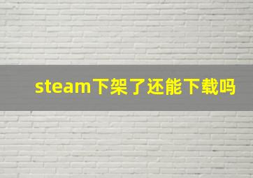 steam下架了还能下载吗