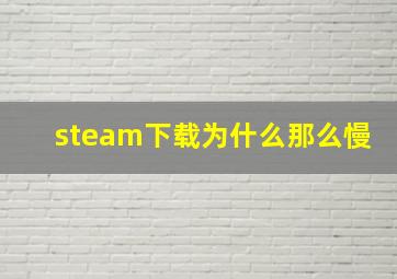 steam下载为什么那么慢