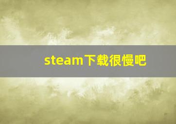 steam下载很慢吧