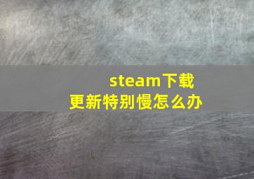 steam下载更新特别慢怎么办