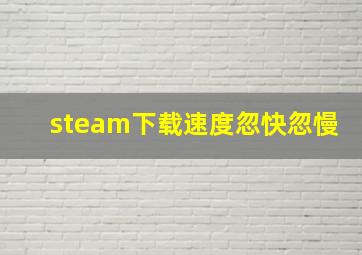 steam下载速度忽快忽慢