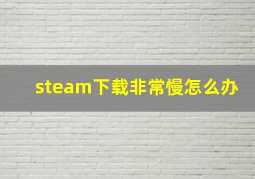 steam下载非常慢怎么办