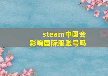 steam中国会影响国际服账号吗