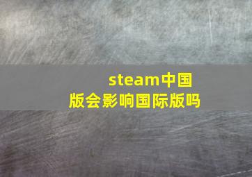 steam中国版会影响国际版吗