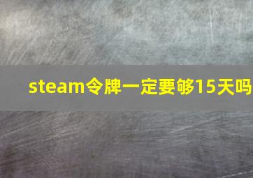 steam令牌一定要够15天吗