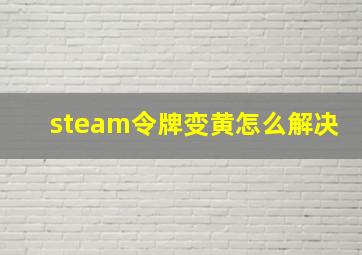 steam令牌变黄怎么解决