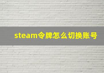 steam令牌怎么切换账号