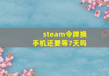 steam令牌换手机还要等7天吗