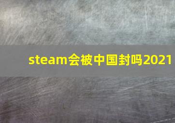 steam会被中国封吗2021