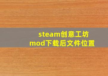 steam创意工坊mod下载后文件位置