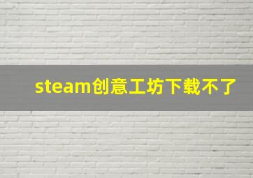 steam创意工坊下载不了