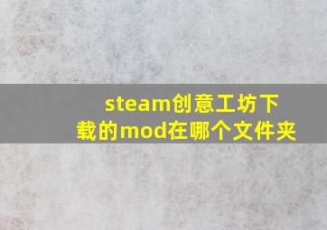 steam创意工坊下载的mod在哪个文件夹