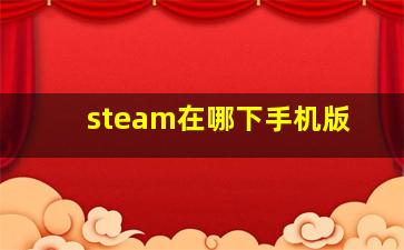 steam在哪下手机版