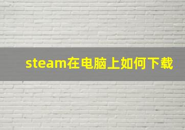 steam在电脑上如何下载