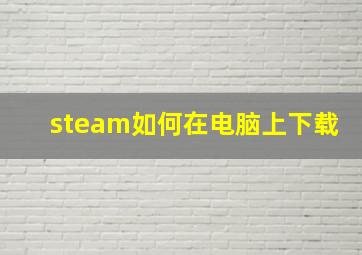 steam如何在电脑上下载