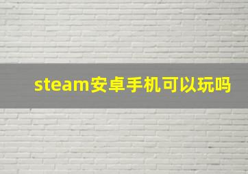 steam安卓手机可以玩吗