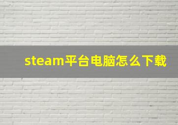 steam平台电脑怎么下载