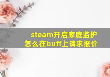 steam开启家庭监护怎么在buff上请求报价