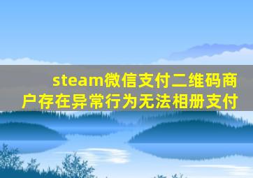 steam微信支付二维码商户存在异常行为无法相册支付