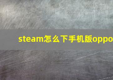 steam怎么下手机版oppo