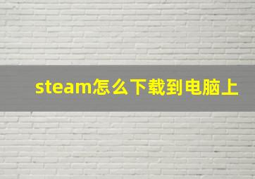 steam怎么下载到电脑上