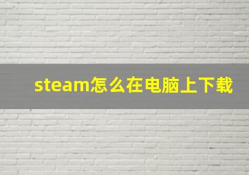 steam怎么在电脑上下载