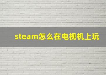 steam怎么在电视机上玩