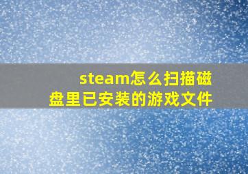 steam怎么扫描磁盘里已安装的游戏文件