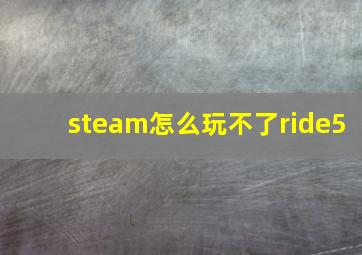 steam怎么玩不了ride5