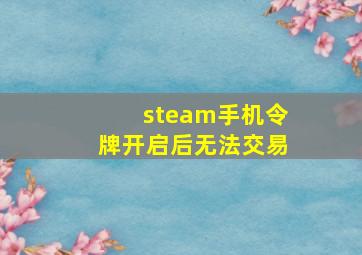 steam手机令牌开启后无法交易